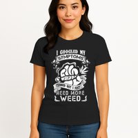 I Googled My Symptoms Turned Out I Just Need More Weed Womens T-Shirt