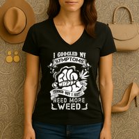 I Googled My Symptoms Turned Out I Just Need More Weed Women's V-Neck T-Shirt