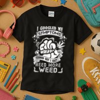 I Googled My Symptoms Turned Out I Just Need More Weed Kids T-Shirt