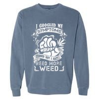 I Googled My Symptoms Turned Out I Just Need More Weed Garment-Dyed Sweatshirt