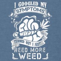 I Googled My Symptoms Turned Out I Just Need More Weed Garment-Dyed Sweatshirt