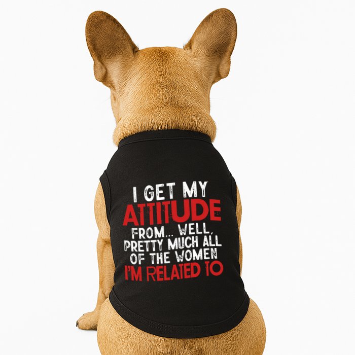 I Get My Attitude From Well Pretty Much All Of The Women IM Related To Doggie Tank