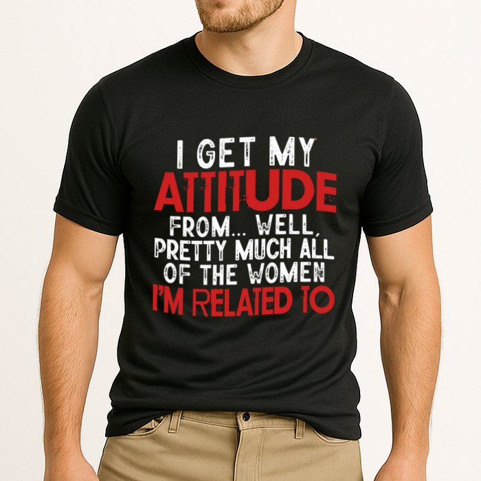 I Get My Attitude From Well Pretty Much All Of The Women IM Related To Performance Shirt
