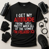 I Get My Attitude From Well Pretty Much All Of The Women IM Related To Performance Shirt