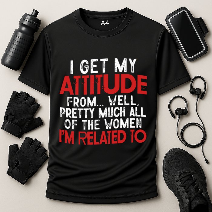 I Get My Attitude From Well Pretty Much All Of The Women IM Related To Performance Shirt