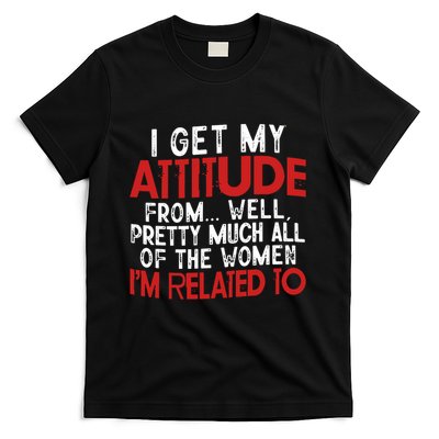 I Get My Attitude From Well Pretty Much All Of The Women IM Related To T-Shirt