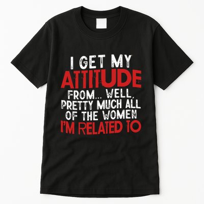 I Get My Attitude From Well Pretty Much All Of The Women IM Related To Tall T-Shirt