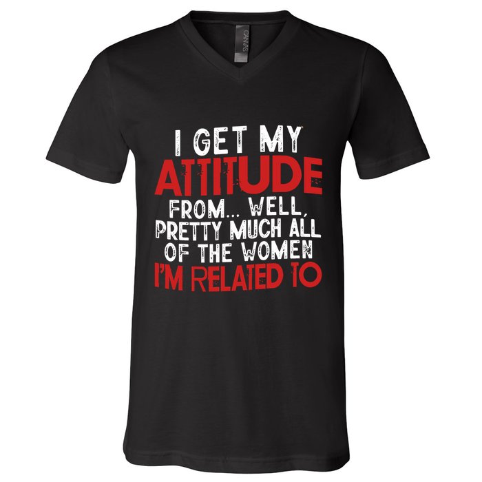 I Get My Attitude From Well Pretty Much All Of The Women IM Related To V-Neck T-Shirt