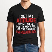 I Get My Attitude From Well Pretty Much All Of The Women IM Related To V-Neck T-Shirt