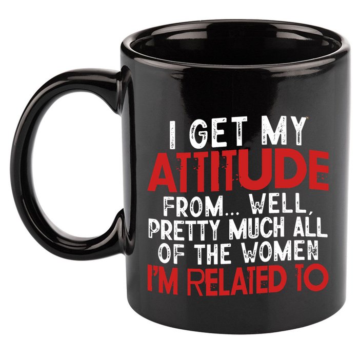 I Get My Attitude From Well Pretty Much All Of The Women IM Related To 11oz C Handle Ceramic Mug