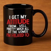 I Get My Attitude From Well Pretty Much All Of The Women IM Related To 11oz C Handle Ceramic Mug
