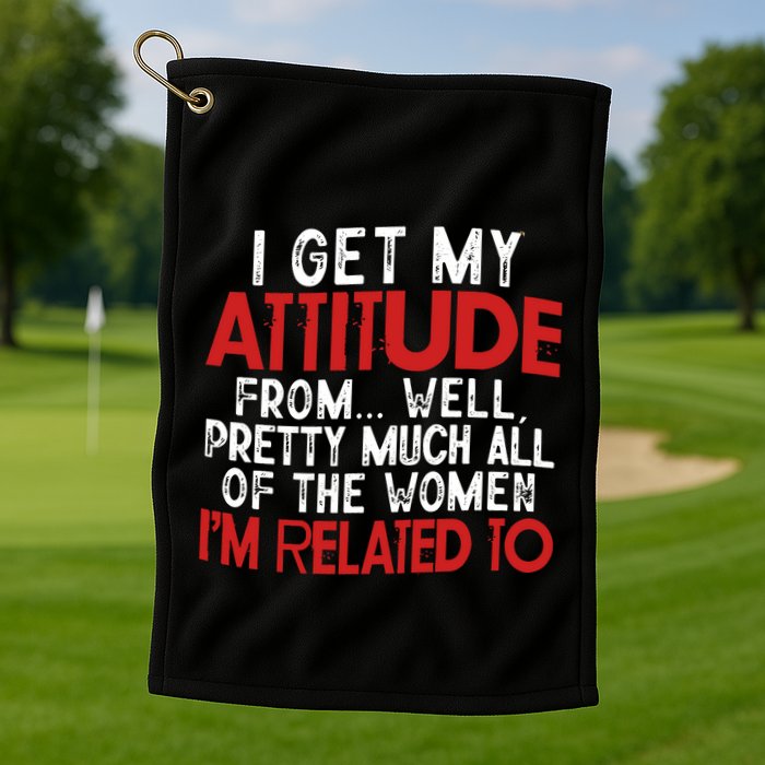 I Get My Attitude From Well Pretty Much All Of The Women IM Related To Golf Towel