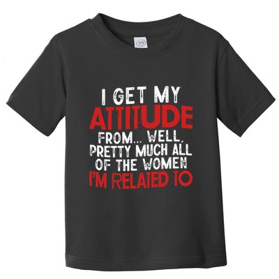 I Get My Attitude From Well Pretty Much All Of The Women IM Related To Toddler T-Shirt