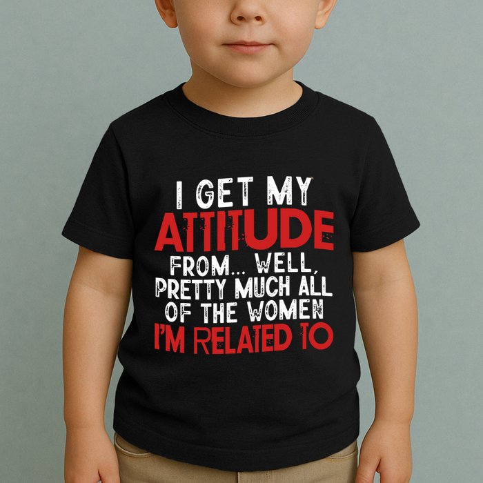 I Get My Attitude From Well Pretty Much All Of The Women IM Related To Toddler T-Shirt