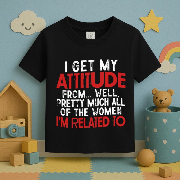I Get My Attitude From Well Pretty Much All Of The Women IM Related To Toddler T-Shirt