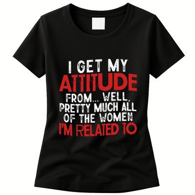 I Get My Attitude From Well Pretty Much All Of The Women IM Related To Womens T-Shirt