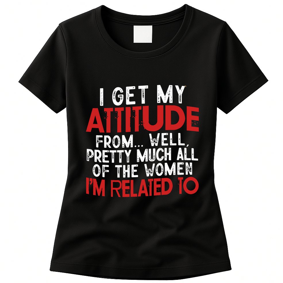 I Get My Attitude From Well Pretty Much All Of The Women IM Related To Womens T-Shirt