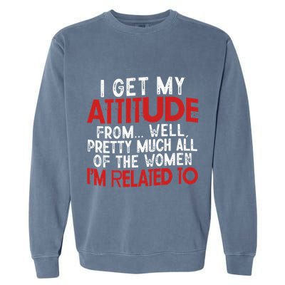 I Get My Attitude From Well Pretty Much All Of The Women IM Related To Garment-Dyed Sweatshirt