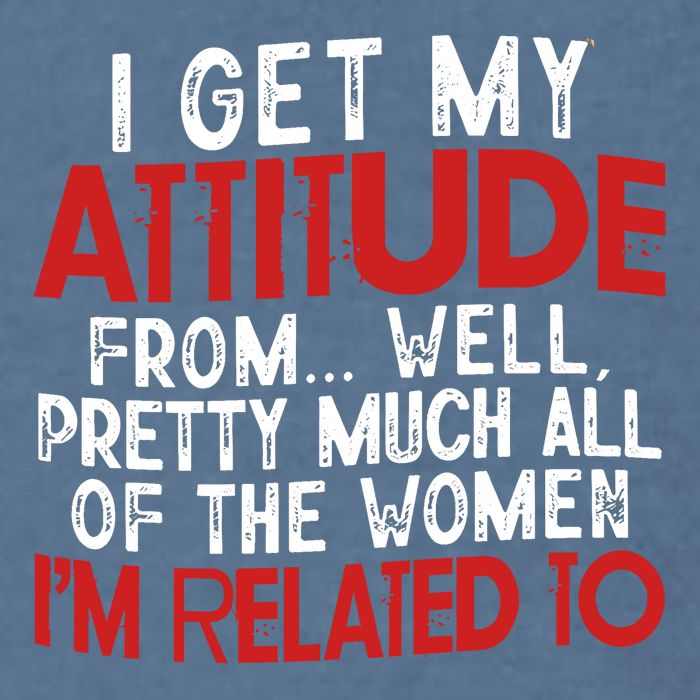 I Get My Attitude From Well Pretty Much All Of The Women IM Related To Garment-Dyed Sweatshirt