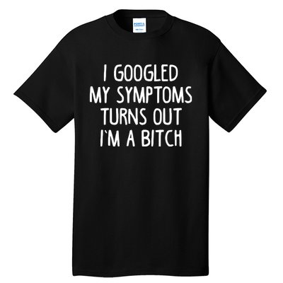 I Googled My Symptoms Turns Out IM A Bitch Tall T-Shirt