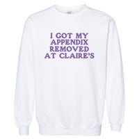 I Got My Appendix Removed At Claires Garment-Dyed Sweatshirt