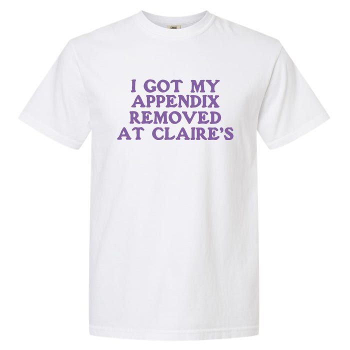 I Got My Appendix Removed At Claires Garment-Dyed Heavyweight T-Shirt