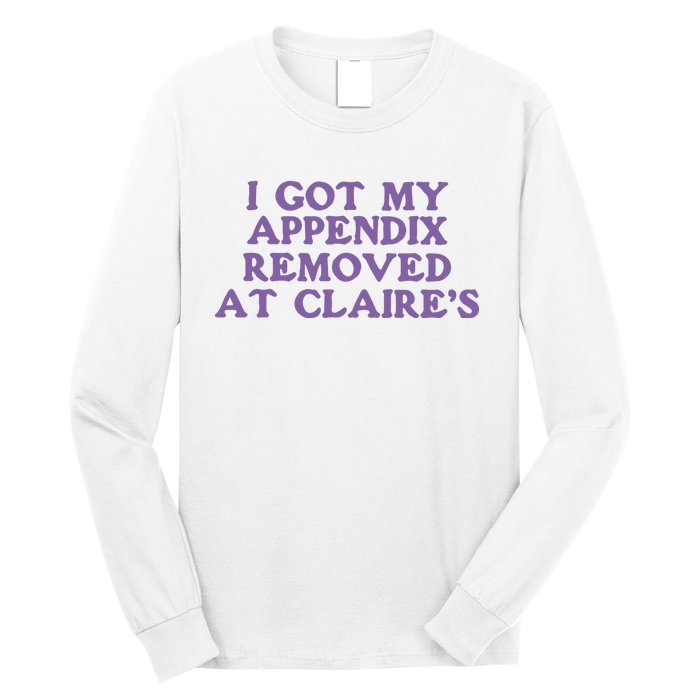 I Got My Appendix Removed At Claires Long Sleeve Shirt