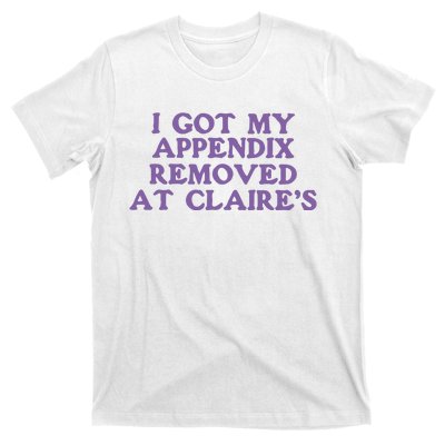 I Got My Appendix Removed At Claires T-Shirt