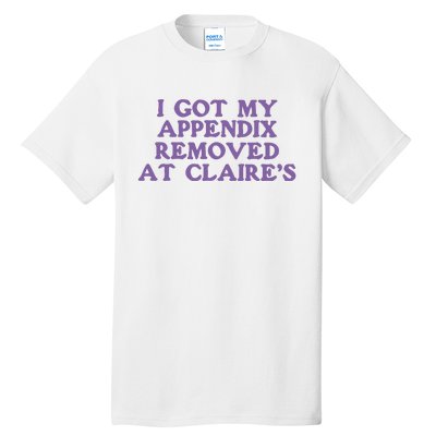 I Got My Appendix Removed At Claires Tall T-Shirt