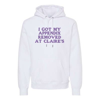 I Got My Appendix Removed At Claires Premium Hoodie