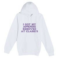 I Got My Appendix Removed At Claires Premium Pullover Hoodie