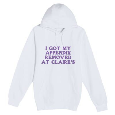 I Got My Appendix Removed At Claires Premium Pullover Hoodie