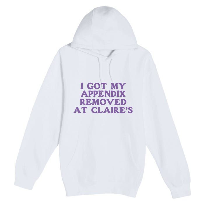 I Got My Appendix Removed At Claires Premium Pullover Hoodie