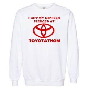 I Got My Nipples Pierced At Toyotathon Garment-Dyed Sweatshirt