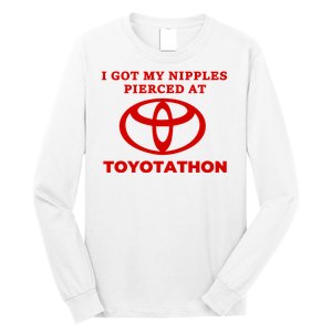 I Got My Nipples Pierced At Toyotathon Long Sleeve Shirt