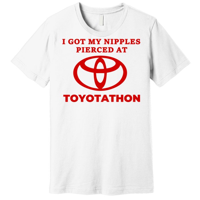 I Got My Nipples Pierced At Toyotathon Premium T-Shirt