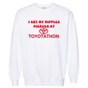 I Got My Nipples Pierced At Toyotathon Garment-Dyed Sweatshirt