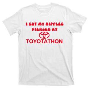 I Got My Nipples Pierced At Toyotathon T-Shirt