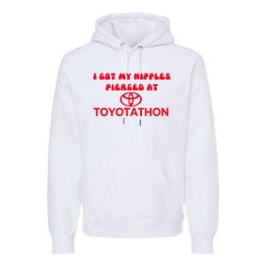 I Got My Nipples Pierced At Toyotathon Premium Hoodie