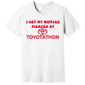 I Got My Nipples Pierced At Toyotathon Premium T-Shirt