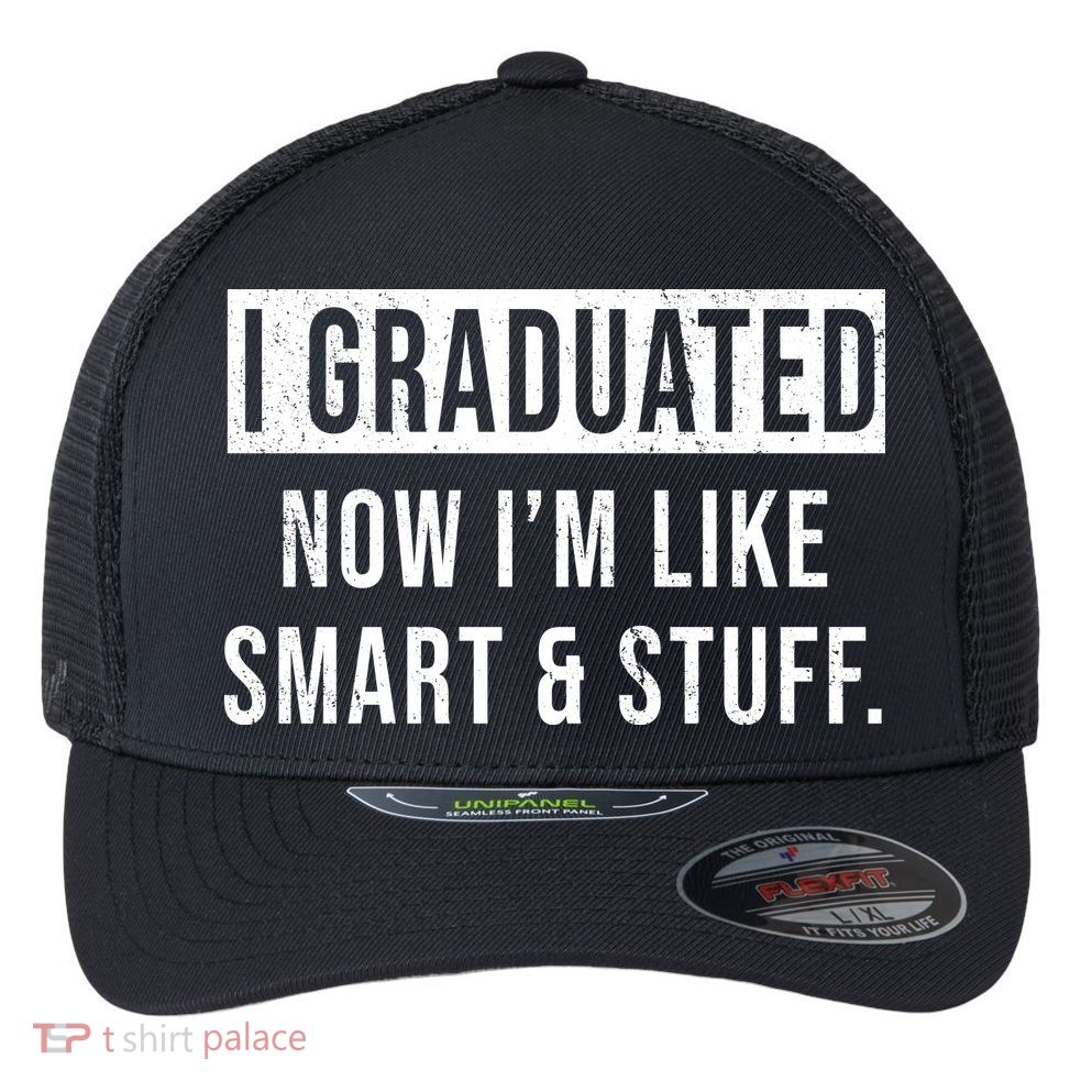 I Graduated Now I'm Like Smart And Stuff Flexfit Unipanel Trucker Cap