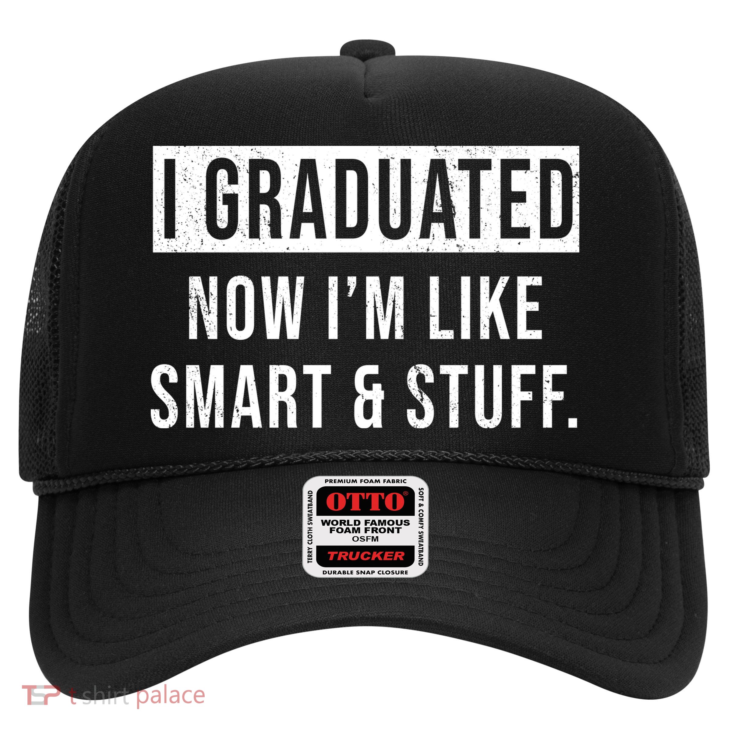 I Graduated Now I'm Like Smart And Stuff Trucker Hat