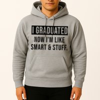 I Graduated Now I'm Like Smart And Stuff Hoodie