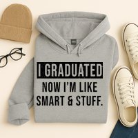I Graduated Now I'm Like Smart And Stuff Hoodie