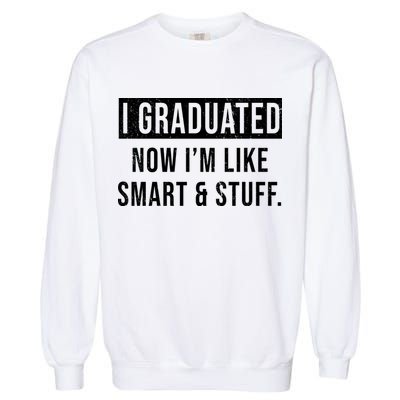 I Graduated Now I'm Like Smart And Stuff Garment-Dyed Sweatshirt