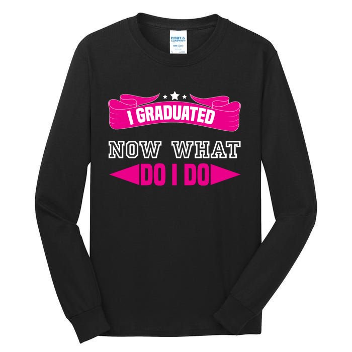 I GRADUATED NOW WHAT EDUCATION T Tall Long Sleeve T-Shirt