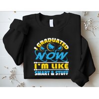 I Graduated Now Im Like Smart And Stuff Sweatshirt