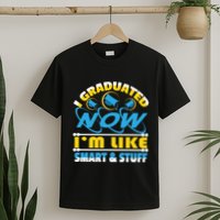 I Graduated Now Im Like Smart And Stuff T-Shirt