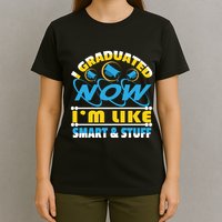 I Graduated Now Im Like Smart And Stuff T-Shirt