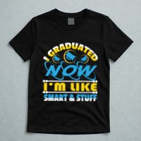 I Graduated Now Im Like Smart And Stuff T-Shirt